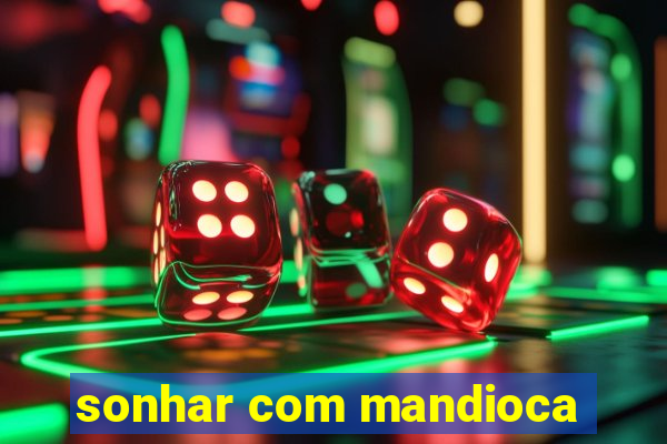 sonhar com mandioca